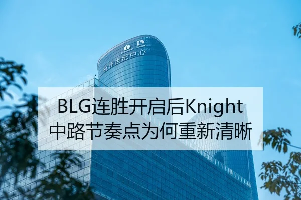 BLG连胜开启后Knight中路节奏点为何重新清晰