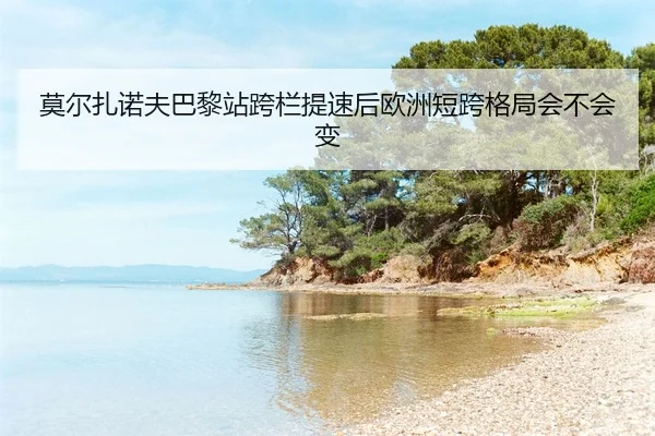 mo-er-zha-nuo-fu-ba-li-zhan-kua-lan-ti-su-hou-ou-zhou-duan-kua-ge-ju-hui-bu-hui-bian-2-662.jpg