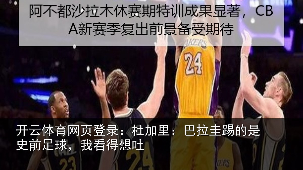开云体育网页登录：杜加相关情况前足球，我看得想吐