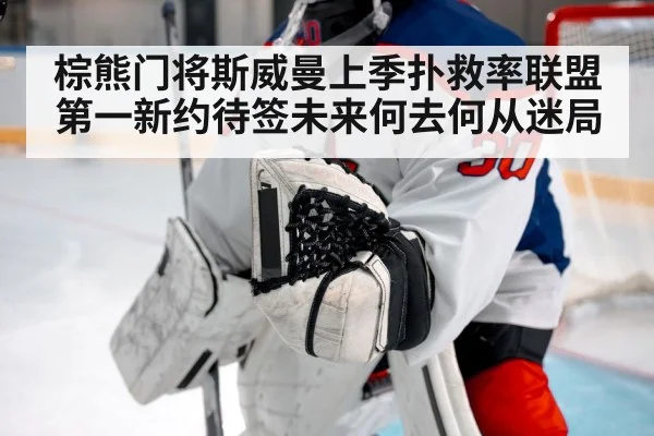 棕熊门将斯威曼上季扑救率联盟第一新约待签未来何去何从迷局