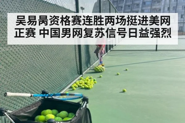 吴易昺资格赛连胜两场挺进美网正赛 中国男网复苏信号日益强烈