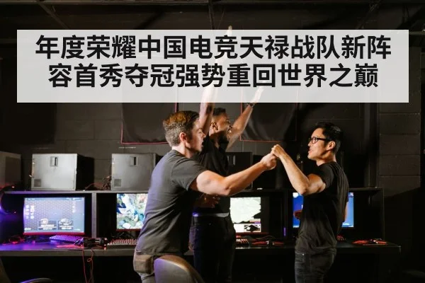 年度荣耀中国电竞天禄战队新阵容首秀夺冠强势重回世界之巅