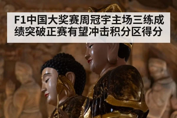 F1中国大奖赛周冠宇主场三练成绩突破正赛有望冲击积分区得分