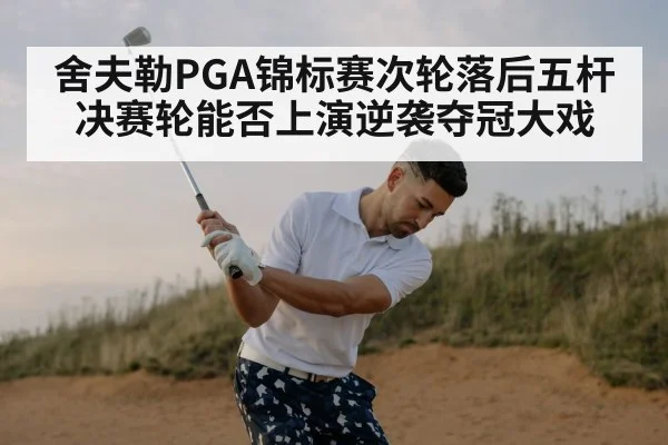 舍夫勒PGA锦标赛次轮落后五杆决赛轮能否上演逆袭夺冠大戏